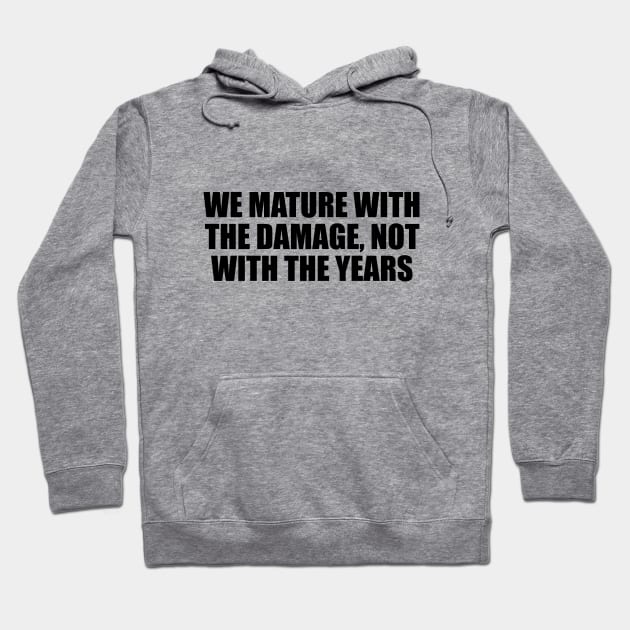 We mature with the damage, not with the years Hoodie by D1FF3R3NT